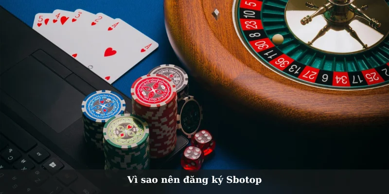 Vì sao nên đăng ký Sbotop thay vì chơi ở nền tảng khác?